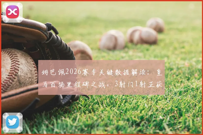 姆巴佩2026赛季关键数据解读：皇马百场里程碑之战，3射门1射正获评6.8分背后