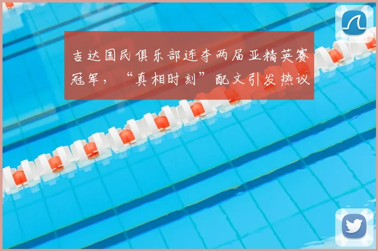 吉达国民俱乐部连夺两届亚精英赛冠军,“真相时刻”配文引发热议,深度解读球队2026年卫冕之路