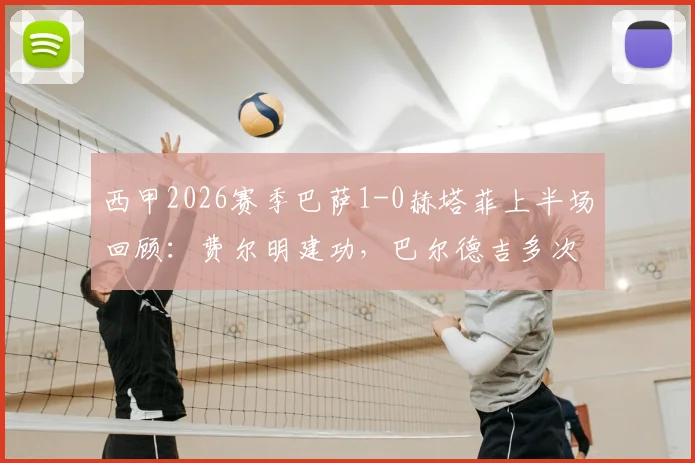 西甲2026赛季巴萨1-0赫塔菲上半场回顾：费尔明建功，巴尔德吉多次制造威胁