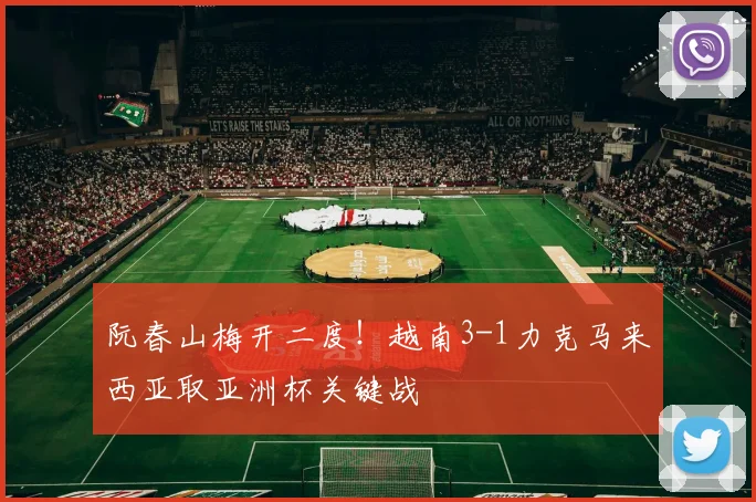 阮春山梅开二度!越南3-1力克马来西亚取亚洲杯关键战