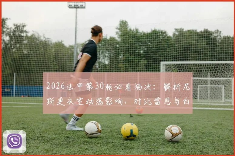 2026法甲第30轮必看场次:解析尼斯更衣室动荡影响,对比雷恩与白堡攻防战力