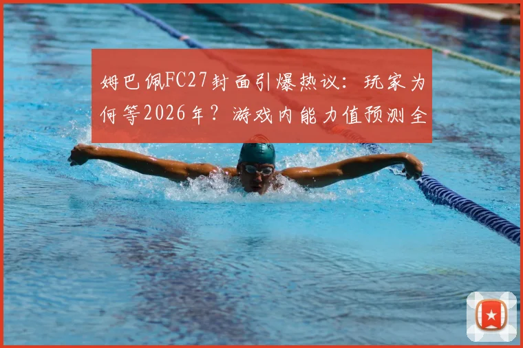 姆巴佩FC27封面引爆热议:玩家为何等2026年?游戏内能力值预测全解析