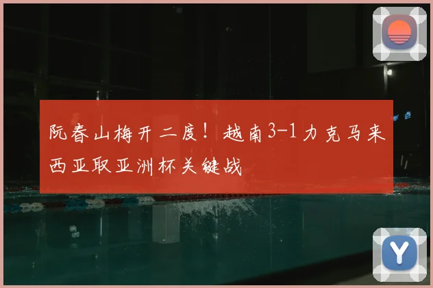 阮春山梅开二度！越南3-1力克马来西亚取亚洲杯关键战