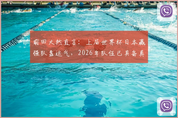 前田大然直言:上届世界杯日本赢强队靠运气,2026年队伍已具备真正争冠实力深度分析