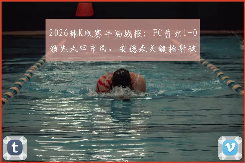 2026韩K联赛半场战报：FC首尔1-0领先大田市民，安德森关键抢射破门全解析