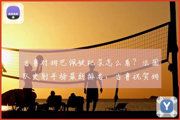 吉鲁对姆巴佩破纪录怎么看?法国队史射手榜最新排名,吉鲁祝贺姆巴佩原文曝光