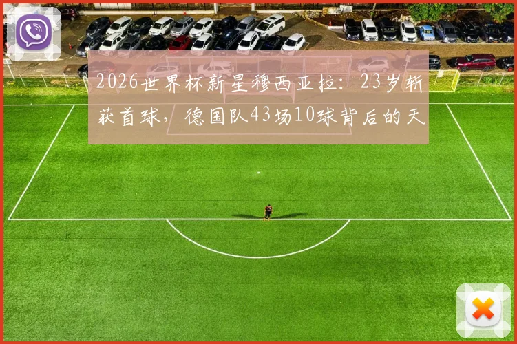 2026世界杯新星穆西亚拉：23岁斩获首球，德国队43场10球背后的天赋与未来核心价值解读