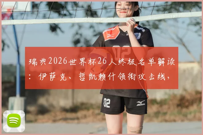 瑞典2026世界杯26人终极名单解读：伊萨克、哲凯赖什领衔攻击线，全队年龄与身价深度分析