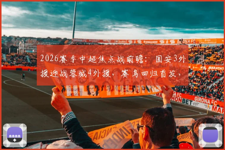 2026赛季中超焦点战前瞻：国安3外援迎战蓉城4外援，赛鸟回归首发，费利佩板凳待命解析