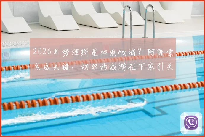 2026年努涅斯重回利物浦?阿隆索或成关键,切尔西成潜在下家引关注