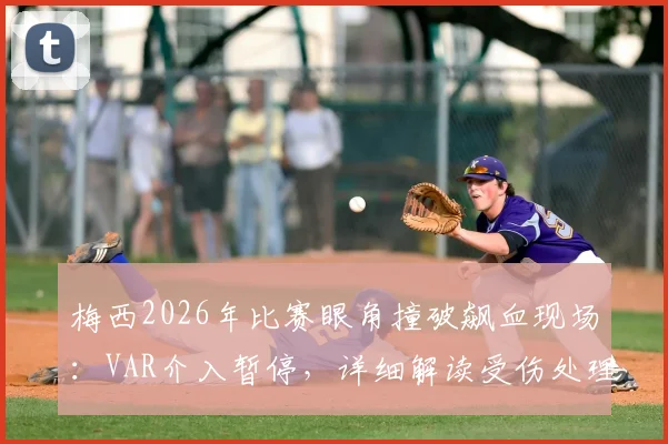 梅西2026年比赛眼角撞破飙血现场:VAR介入暂停,详细解读受伤处理流程与规则影响