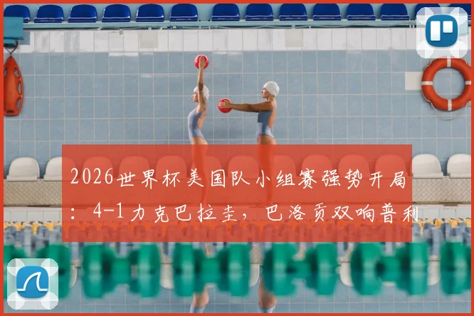 2026世界杯美国队小组赛强势开局:4-1力克巴拉圭,巴洛贡双响普利西奇献关键助攻战报分析
