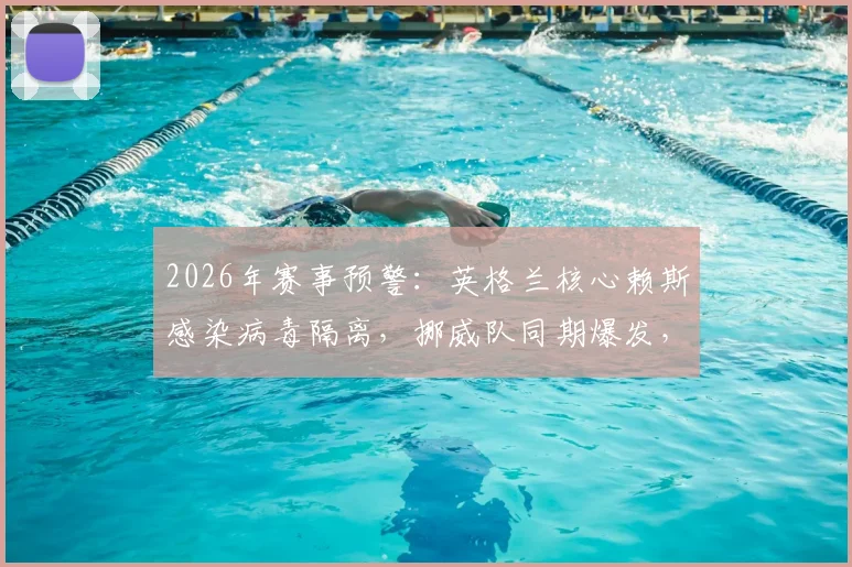 2026年赛事预警：英格兰核心赖斯感染病毒隔离，挪威队同期爆发，球队如何应对大规模非战斗减员？
