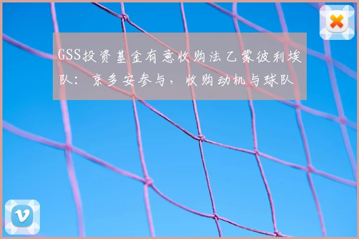 GSS投资基金有意收购法乙蒙彼利埃队：京多安参与，收购动机与球队现状分析
