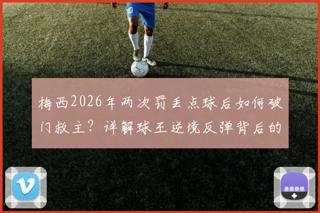 梅西2026年两次罚丢点球后如何破门救主？详解球王逆境反弹背后的心理与技术关键