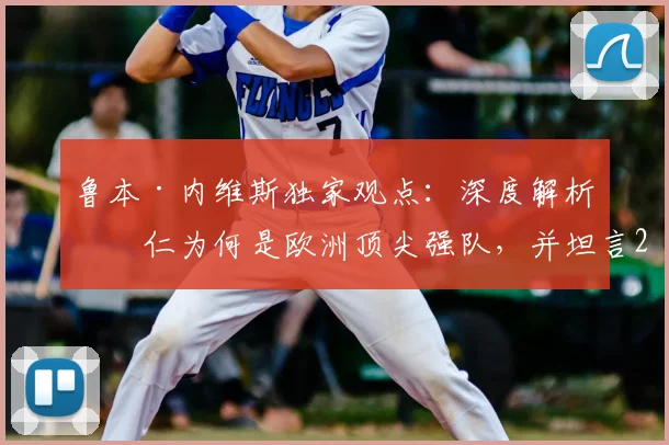 鲁本·内维斯独家观点：深度解析拜仁为何是欧洲顶尖强队，并坦言2026欧冠决赛并无绝对赢家