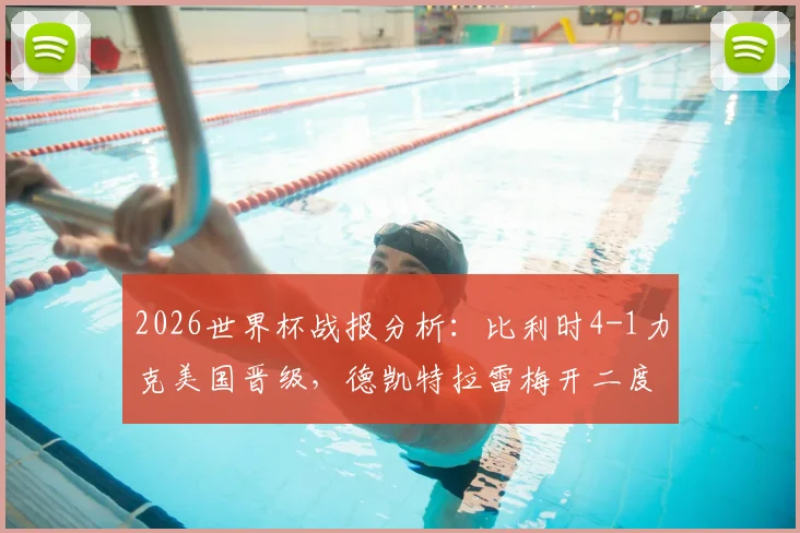 2026世界杯战报分析:比利时4-1力克美国晋级,德凯特拉雷梅开二度闪耀全场