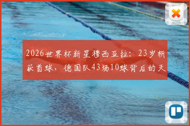 2026世界杯新星穆西亚拉：23岁斩获首球，德国队43场10球背后的天赋与未来核心价值解读