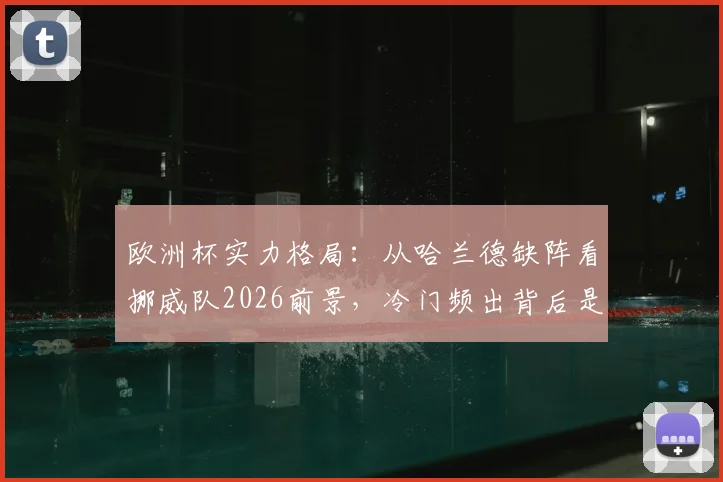 欧洲杯实力格局：从哈兰德缺阵看挪威队2026前景，冷门频出背后是各队差距缩小？