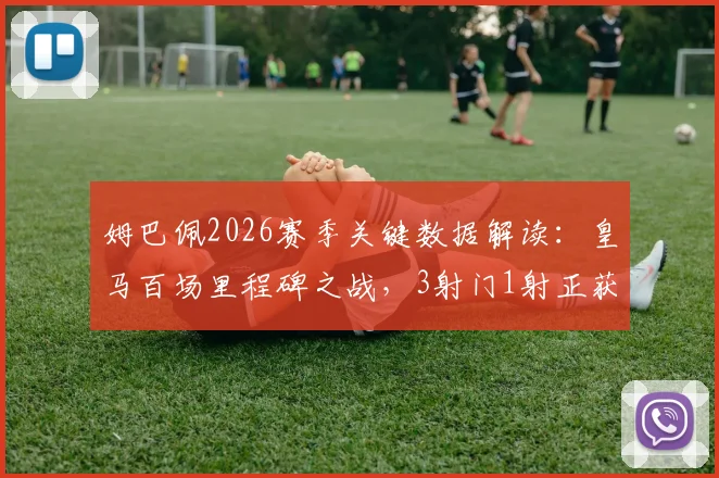 姆巴佩2026赛季关键数据解读：皇马百场里程碑之战，3射门1射正获评6.8分背后